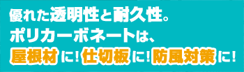 優れた透明性と耐久性。ポリカーボネートは、屋根材に！仕切板に！防風対策に！