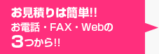 お見積りは簡単!!お電話・FAX・Webの3つから!!