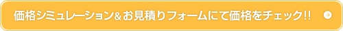 価格シミュレーション＆お見積りフォームにて価格をチェック!!