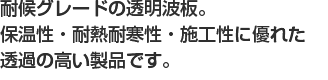 耐候グレードの透明波板。保温性・耐熱耐寒性・施工性に優れた透過の高い製品です。